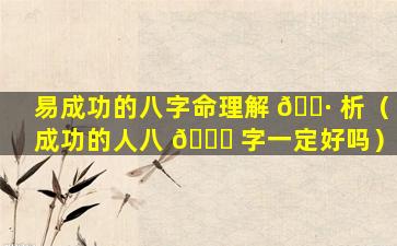 易成功的八字命理解 🌷 析（成功的人八 🐒 字一定好吗）